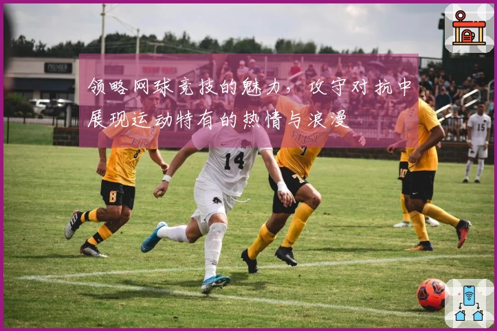 领略网球竞技的魅力，攻守对抗中展现运动特有的热情与浪漫